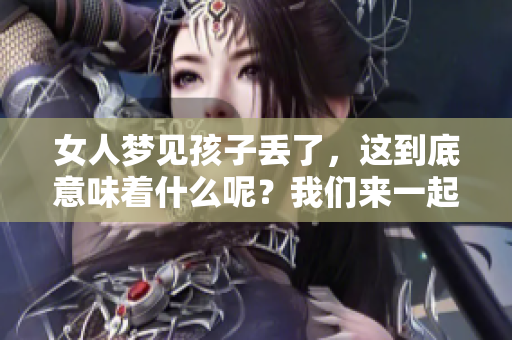 女人梦见孩子丢了，这到底意味着什么呢？我们来一起探讨一下这个问题吧！