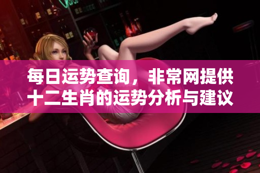 每日运势查询，非常网提供十二生肖的运势分析与建议。
