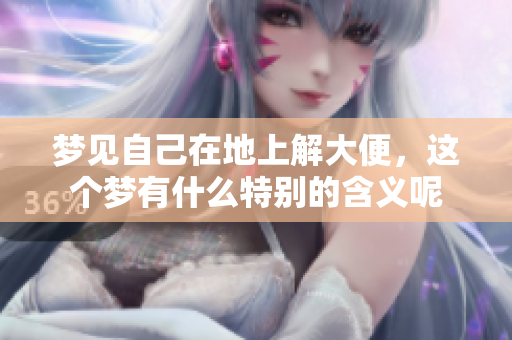 梦见自己在地上解大便，这个梦有什么特别的含义呢