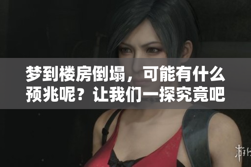 梦到楼房倒塌，可能有什么预兆呢？让我们一探究竟吧！