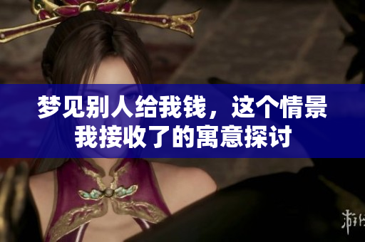 梦见别人给我钱，这个情景我接收了的寓意探讨