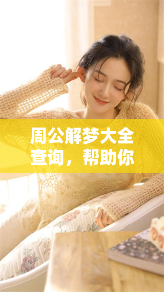 周公解梦大全查询，帮助你解读梦境中的各种含义与象征