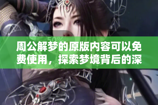 周公解梦的原版内容可以免费使用，探索梦境背后的深意！