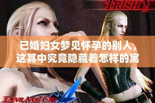 已婚妇女梦见怀孕的别人，这其中究竟隐藏着怎样的寓意呢