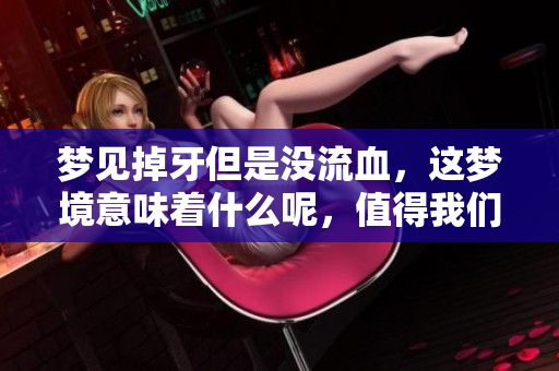 梦见掉牙但是没流血，这梦境意味着什么呢，值得我们深思。