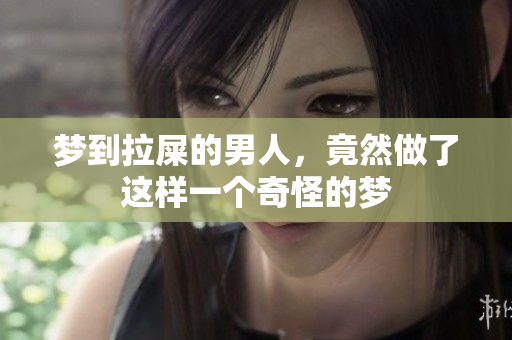 梦到拉屎的男人，竟然做了这样一个奇怪的梦