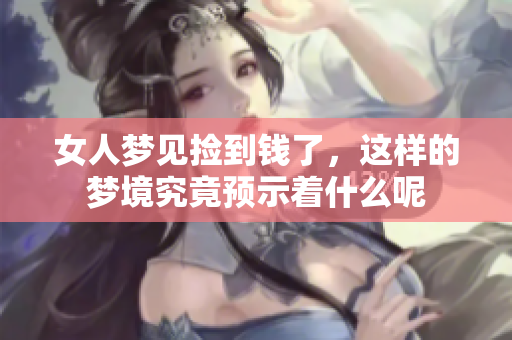 女人梦见捡到钱了，这样的梦境究竟预示着什么呢