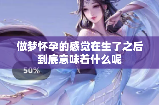 做梦怀孕的感觉在生了之后到底意味着什么呢