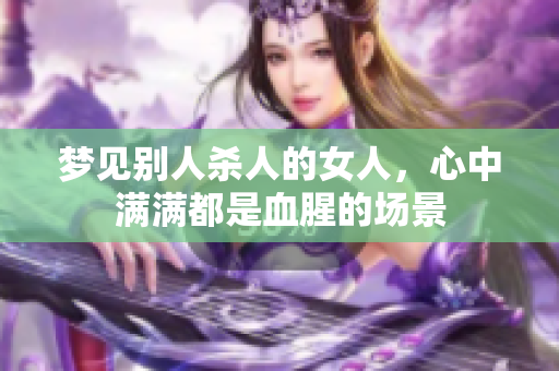 梦见别人杀人的女人，心中满满都是血腥的场景