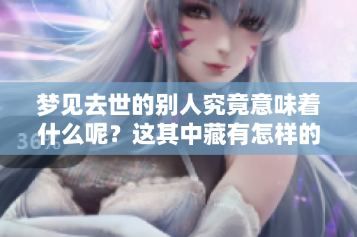 梦见去世的别人究竟意味着什么呢？这其中藏有怎样的深意呢？
