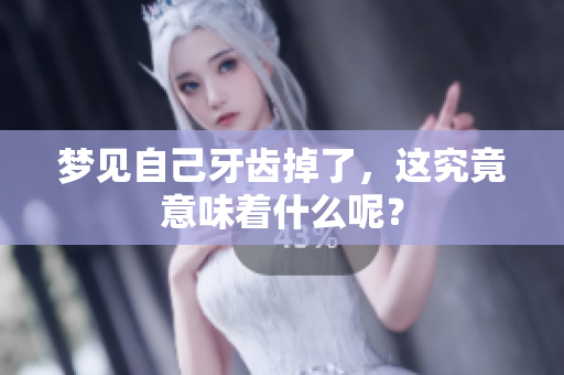 梦见自己牙齿掉了，这究竟意味着什么呢？