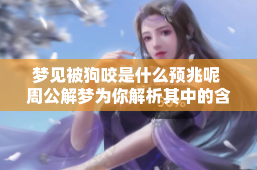 梦见被狗咬是什么预兆呢 周公解梦为你解析其中的含义