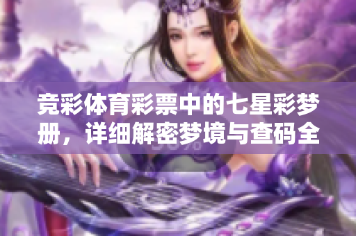 竞彩****中的七星彩梦册，详细解密梦境与查码全攻略大全