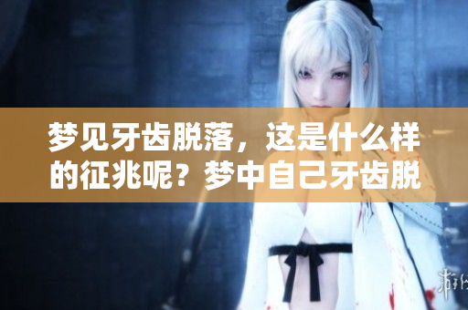 梦见牙齿脱落，这是什么样的征兆呢？梦中自己牙齿脱落又意味着什么？