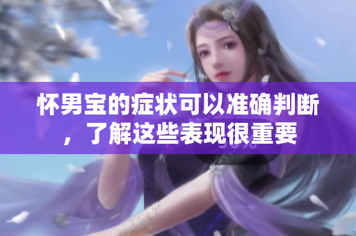怀男宝的症状可以准确判断，了解这些表现很重要