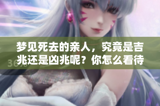 梦见死去的亲人，究竟是吉兆还是凶兆呢？你怎么看待这个梦？