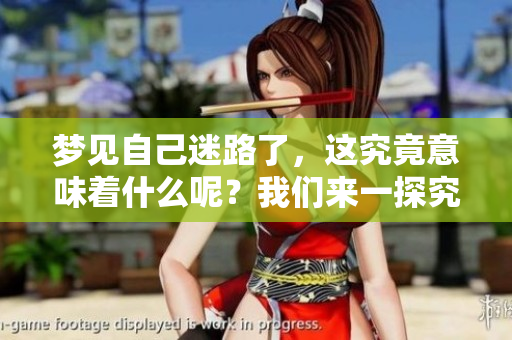 梦见自己迷路了，这究竟意味着什么呢？我们来一探究竟。
