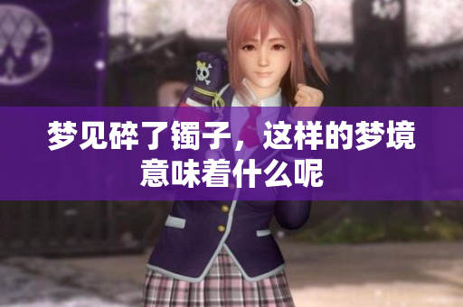 梦见碎了镯子，这样的梦境意味着什么呢