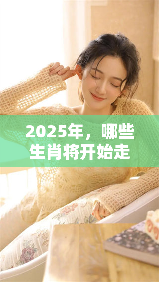 2025年，哪些生肖将开始走大运呢？一起看看这几种生肖的运势变化。