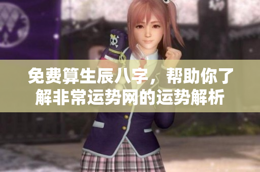 免费算生辰八字，帮助你了解非常运势网的运势解析