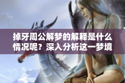掉牙周公解梦的解释是什么情况呢？深入分析这一梦境背后的含义。