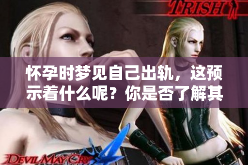 怀孕时梦见自己出轨，这预示着什么呢？你是否了解其中的深意？