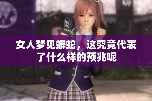 女人梦见蟒蛇，这究竟代表了什么样的预兆呢
