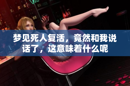 梦见死人复活，竟然和我说话了，这意味着什么呢