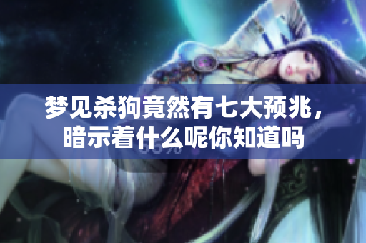 梦见杀狗竟然有七大预兆，暗示着什么呢你知道吗