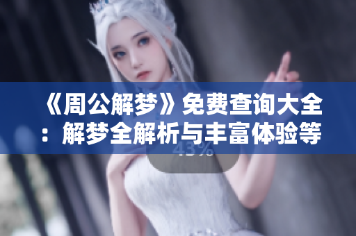 《周公解梦》免费查询大全：解梦全解析与丰富体验等你来探索