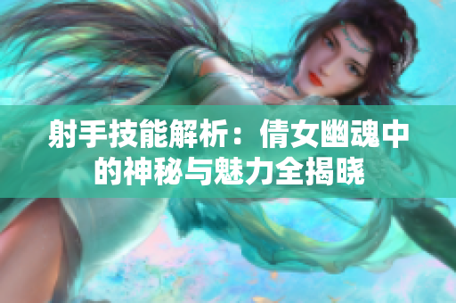射手技能解析：倩女幽魂中的神秘与魅力全揭晓