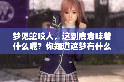 梦见蛇咬人，这到底意味着什么呢？你知道这梦有什么特殊含义吗？