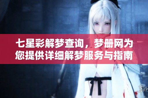 七星彩解梦查询，梦册网为您提供详细解梦服务与指南