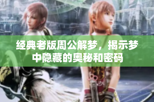 经典老版周公解梦，揭示梦中隐藏的奥秘和密码