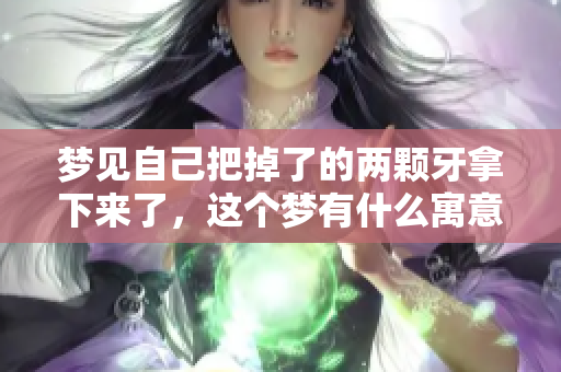 梦见自己把掉了的两颗牙拿下来了，这个梦有什么寓意吗