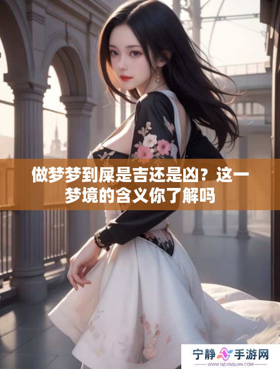 做梦梦到屎是吉还是凶？这一梦境的含义你了解吗