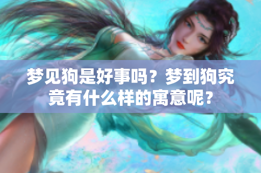 梦见狗是好事吗？梦到狗究竟有什么样的寓意呢？
