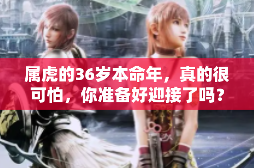 属虎的36岁本命年，真的很可怕，你准备好迎接了吗？