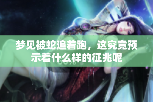 梦见被蛇追着跑，这究竟预示着什么样的征兆呢
