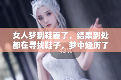 女人梦到鞋丢了，结果到处都在寻找鞋子，梦中经历了怎样的追寻呢