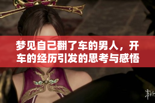 梦见自己翻了车的男人，开车的经历引发的思考与感悟