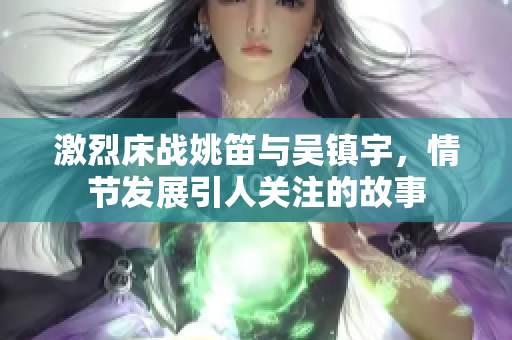 激烈床战姚笛与吴镇宇，情节发展引人关注的故事