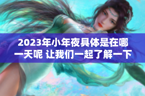 2023年小年夜具体是在哪一天呢 让我们一起了解一下吧