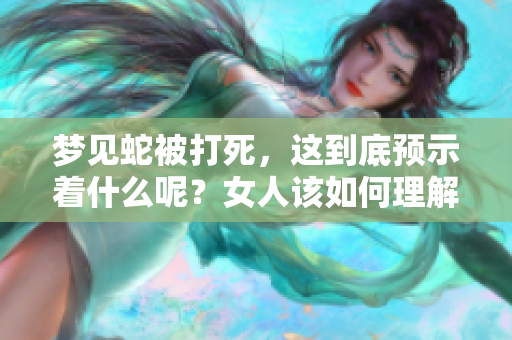 梦见蛇被打死，这到底预示着什么呢？女人该如何理解这个梦境的含义呢？