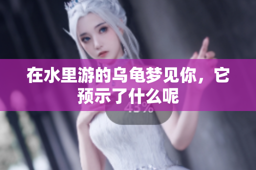 在水里游的乌龟梦见你，它预示了什么呢