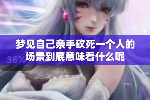 梦见自己亲手砍死一个人的场景到底意味着什么呢