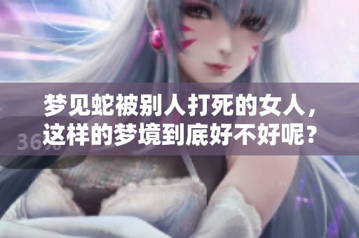 梦见蛇被别人打死的女人，这样的梦境到底好不好呢？