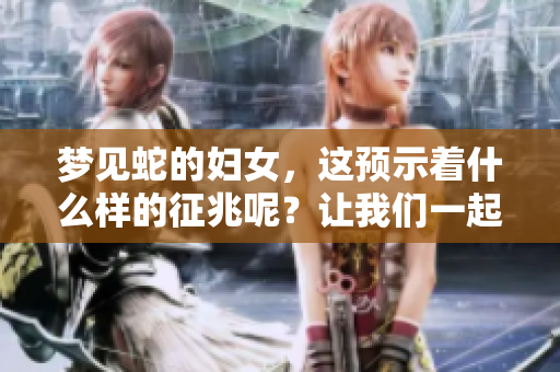 梦见蛇的妇女，这预示着什么样的征兆呢？让我们一起来探讨一下。