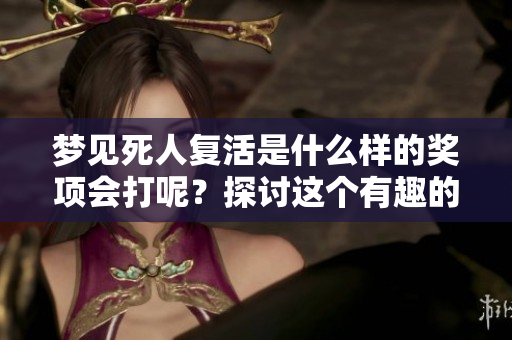 梦见死人复活是什么样的奖项会打呢？探讨这个有趣的梦境含义与启示