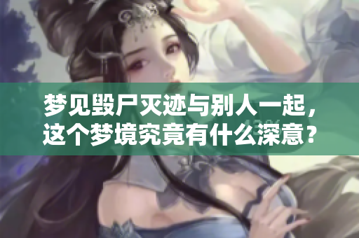 梦见毁尸灭迹与别人一起，这个梦境究竟有什么深意？